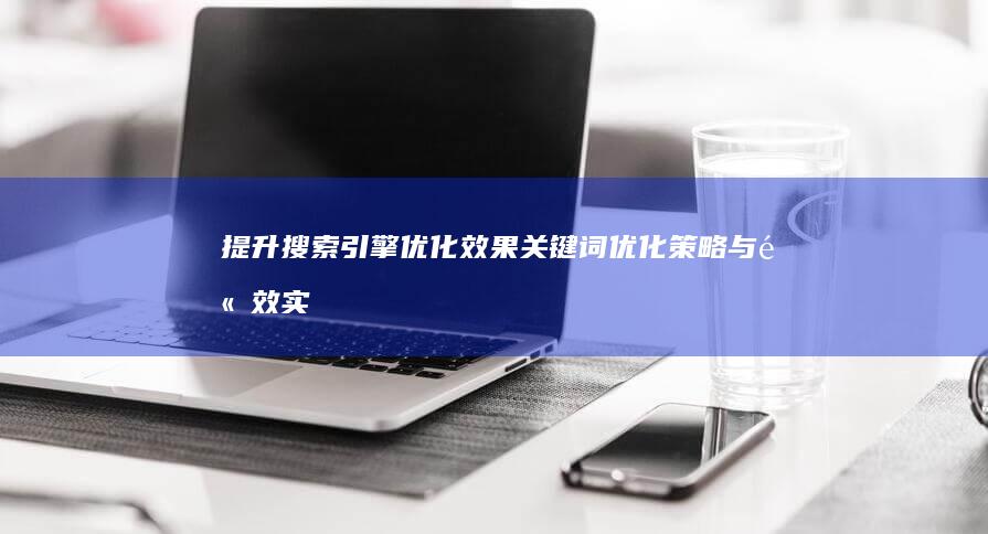 提升搜索引擎优化效果：关键词优化策略与高效实施